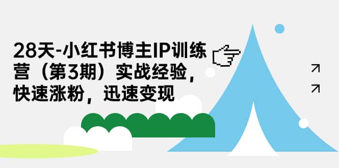 28天-小红书博主IP训练营（第3期）实战经验，快速涨粉，迅速变现-千寻创业网