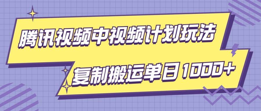 腾讯视频中视频计划项目玩法，简单搬运复制可刷爆流量，轻松单日收益1000+-千寻创业网
