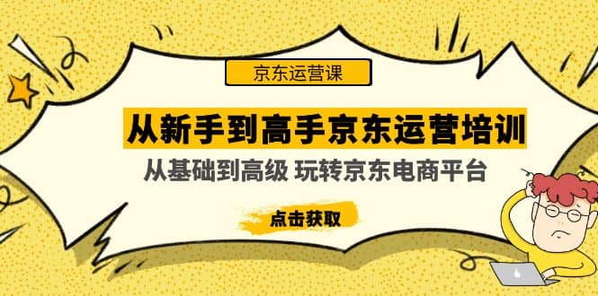 从新手到高手京东运营培训：从基础到高级 玩转京东电商平台(无水印)-千寻创业网