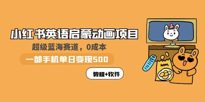 小红书英语启蒙动画项目：蓝海赛道 0成本，一部手机日入500+（教程+资源）-千寻创业网