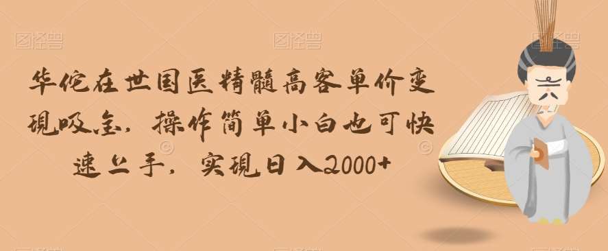 华佗在世国医精髓高客单价变现吸金，操作简单小白也可快速上手，实现日入2000+【揭秘】-千寻创业网