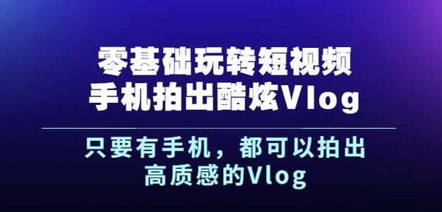 杨精坤零基础玩转短视频手机拍出酷炫Vlog，只要有手机就可以拍出高质感的Vlog-千寻创业网