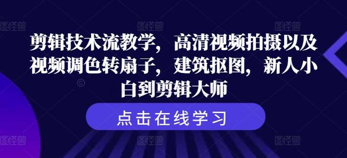 剪辑技术流教学，高清视频拍摄以及视频调色转扇子，建筑抠图，新人小白到剪辑大师-千寻创业网
