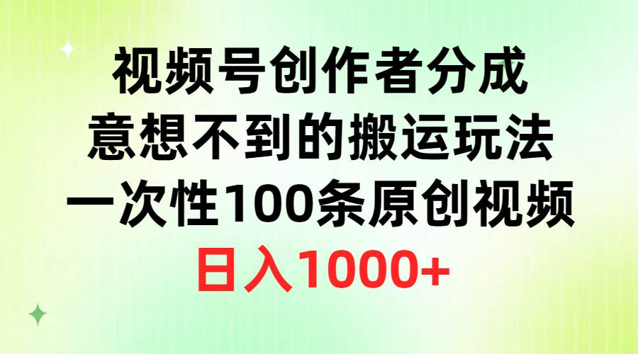 （9737期）视频号创作者分成，意想不到的搬运玩法，一次性100条原创视频，日入1000+-千寻创业网