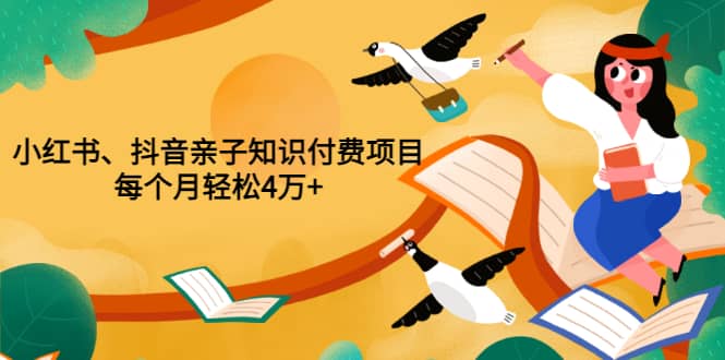 重磅发布小红书、抖音亲子知识付费项目，每个月轻松4万+（价值888元）-千寻创业网