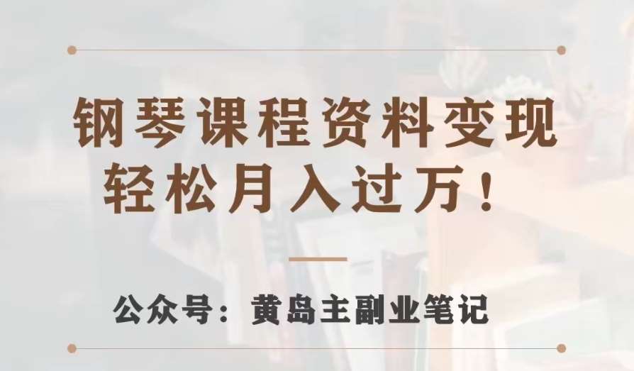 黄岛主·钢琴课程资料变现分享课，视频版一条龙实操玩法分享给你-千寻创业网