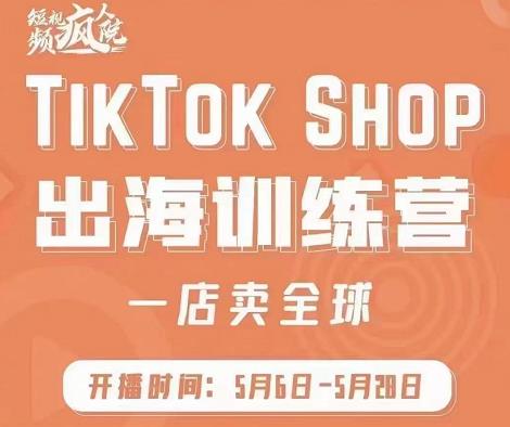 疯人院:TikTok Shop出海训练营（一店卖全球)，出海抢占全球新流量-千寻创业网