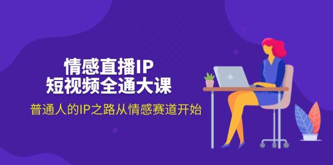 （11590期）情感直播IP短视频全通大课，普通人的IP之路从情感赛道开始（18节）-千寻创业网