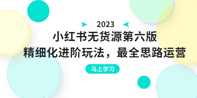 绅白不白·小红书无货源第六版，精细化进阶玩法，最全思路运营，可长久操作-千寻创业网