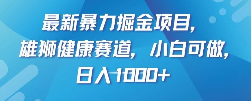 最新暴力掘金项目，雄狮健康赛道，小白可做，日入1000+【揭秘】-千寻创业网