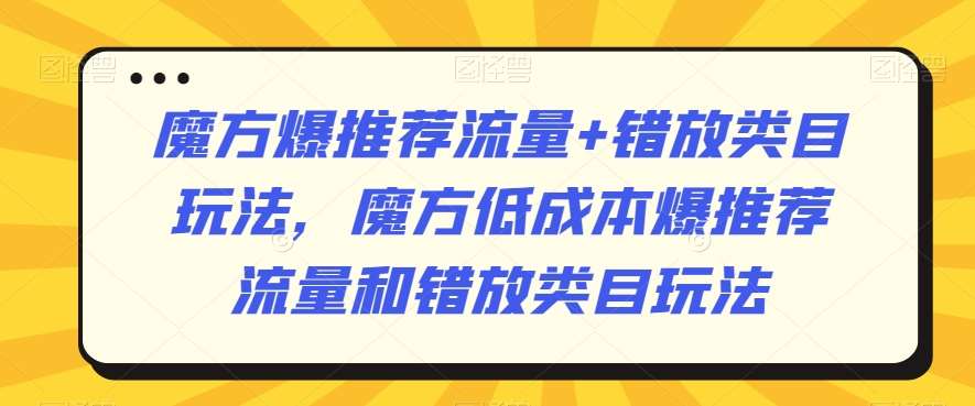 魔方爆推荐流量+错放类目玩法，魔方低成本爆推荐流量和错放类目玩法-千寻创业网