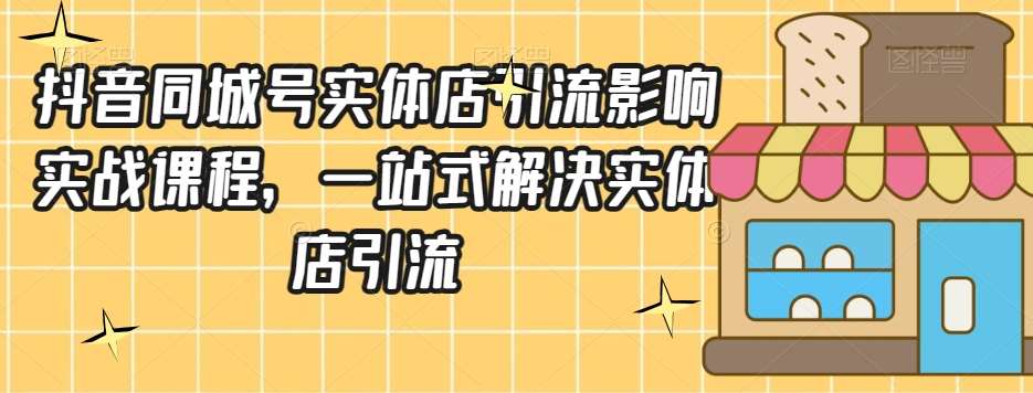 抖音同城号实体店引流营销实战课程，一站式解决实体店引流-千寻创业网