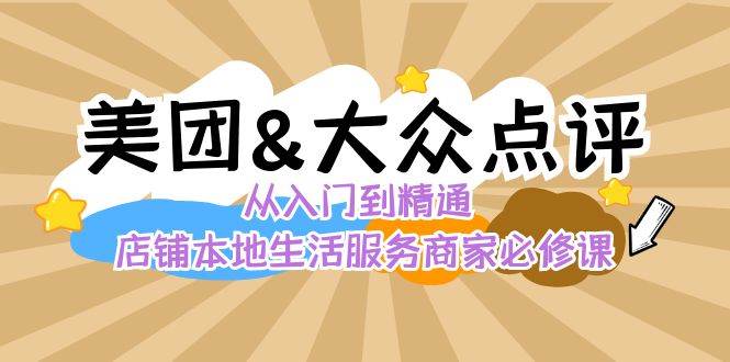 美团+大众点评 从入门到精通：店铺本地生活 流量提升 店铺运营 推广秘术 评价管理-千寻创业网