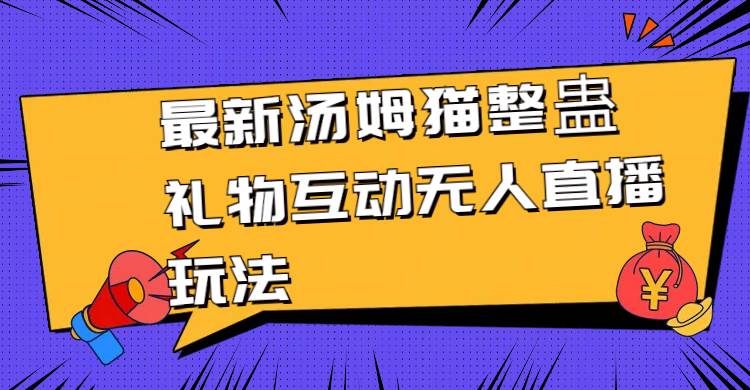 （8915期）最新汤姆猫整蛊礼物互动无人直播玩法-千寻创业网
