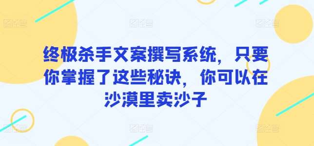 终极杀手文案撰写系统，只要你掌握了这些秘诀，你可以在沙漠里卖沙子-千寻创业网