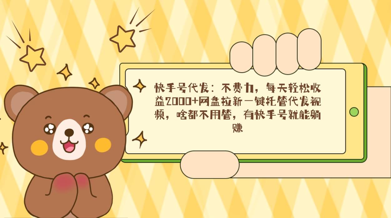 （9092期）快手号代发：不费力，每天轻松收益2000+网盘拉新一键托管代发视频，啥都…-千寻创业网