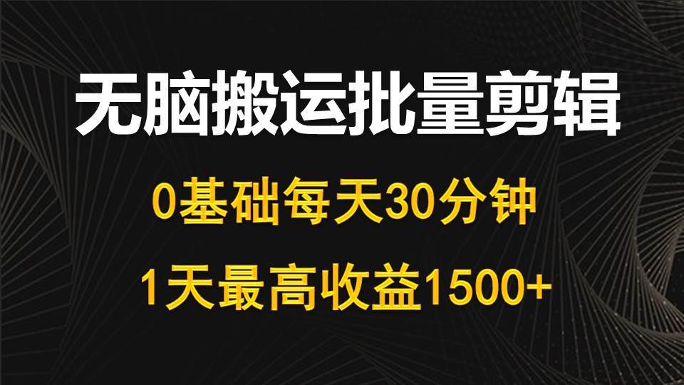 （10008期）每天30分钟，0基础无脑搬运批量剪辑，1天最高收益1500+-千寻创业网