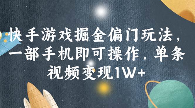 （11994期）快手游戏掘金偏门玩法，一部手机即可操作，单条视频变现1W+-千寻创业网