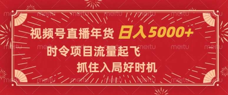 视频号直播年货，时令项目流量起飞，抓住入局好时机，日入5000+【揭秘】-千寻创业网
