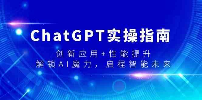 ChatGPT实操指南，创新应用+性能提升，解锁-AI魔力，启程智能未来-千寻创业网