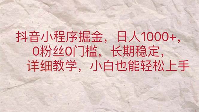 （11447期）抖音小程序掘金，日人1000+，0粉丝0门槛，长期稳定，小白也能轻松上手-千寻创业网