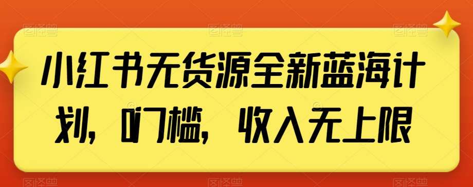 小红书无货源全新蓝海计划，0门槛，收入无上限【揭秘】-千寻创业网