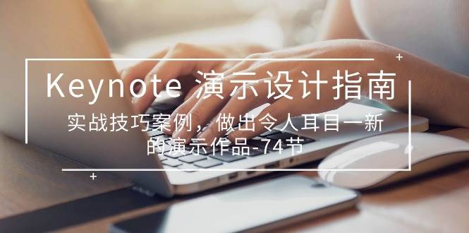 （10719期）Keynote 演示-设计指南，实战技巧案例，做出令人耳目一新的演示作品-74节-千寻创业网