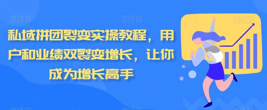 私域拼团裂变实操教程，用户和业绩双裂变增长，让你成为增长高手-千寻创业网