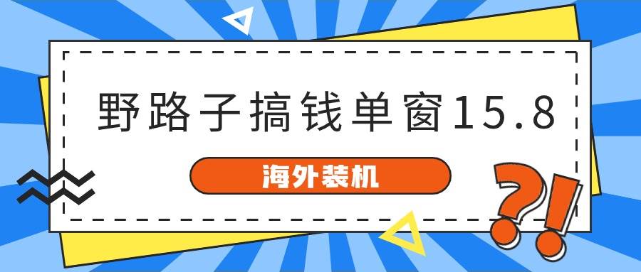 （10385期）海外装机，野路子搞钱，单窗口15.8，已变现10000+-千寻创业网