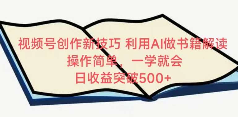视频号创作新技巧，利用AI做书籍解读，操作简单，一学就会 日收益突破500+【揭秘】-千寻创业网