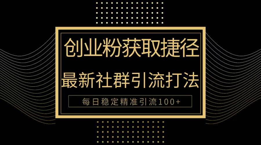 （10040期）创业粉捷径！最新被动引流方法大揭秘，实现每日100+精准引流-千寻创业网