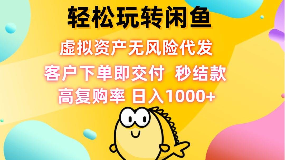 （12776期）轻松玩转闲鱼 虚拟资产无风险代发 客户下单即交付 秒结款 高复购率 日…-千寻创业网