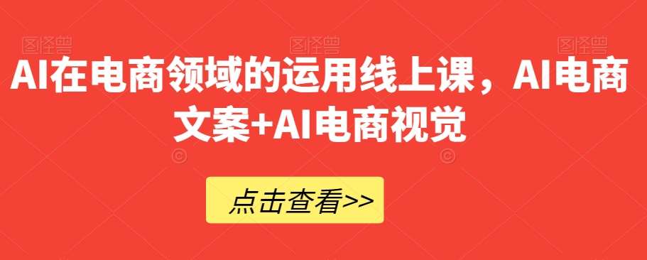 AI在电商领域的运用线上课，​AI电商文案+AI电商视觉-千寻创业网