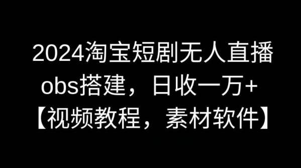 2024淘宝短剧无人直播，obs搭建，日收一万+【视频教程+素材+软件】【揭秘】-千寻创业网