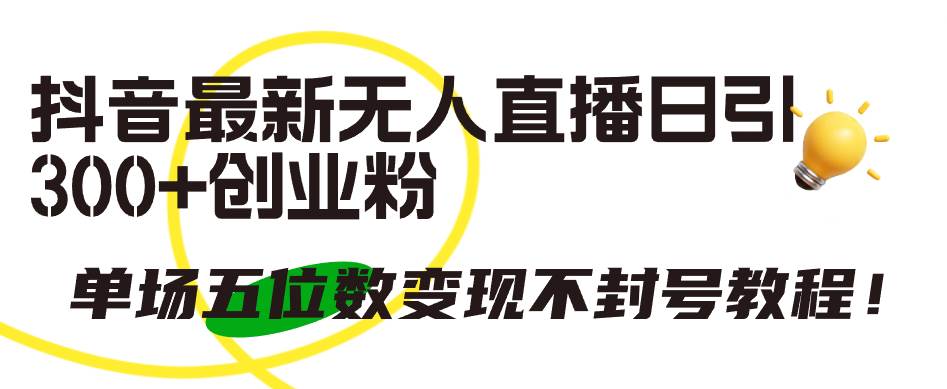 （9366期）抖音最新无人直播日引300+创业粉，单场五位数变现不封号教程！-千寻创业网