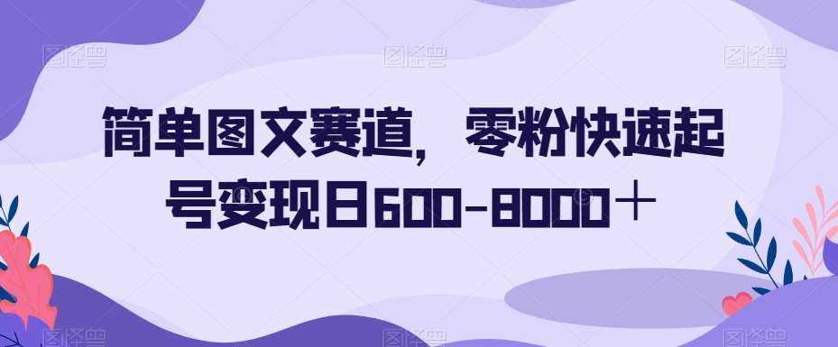 简单图文赛道，零粉快速起号变现日600-8000＋-千寻创业网