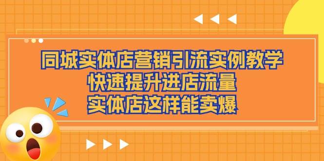 （11392期）同城实体店营销引流实例教学，快速提升进店流量，实体店这样能卖爆-千寻创业网