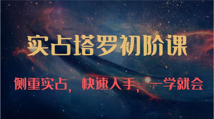 实占塔罗初阶课：独特的牌意解读学习结构，侧重实占，快速入手，一学就会（47节）-千寻创业网