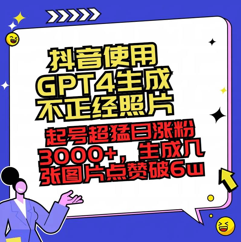（8646期）抖音使用GPT4生成不正经照片，起号超猛日涨粉3000+，生成几张图片点赞破6w+-千寻创业网