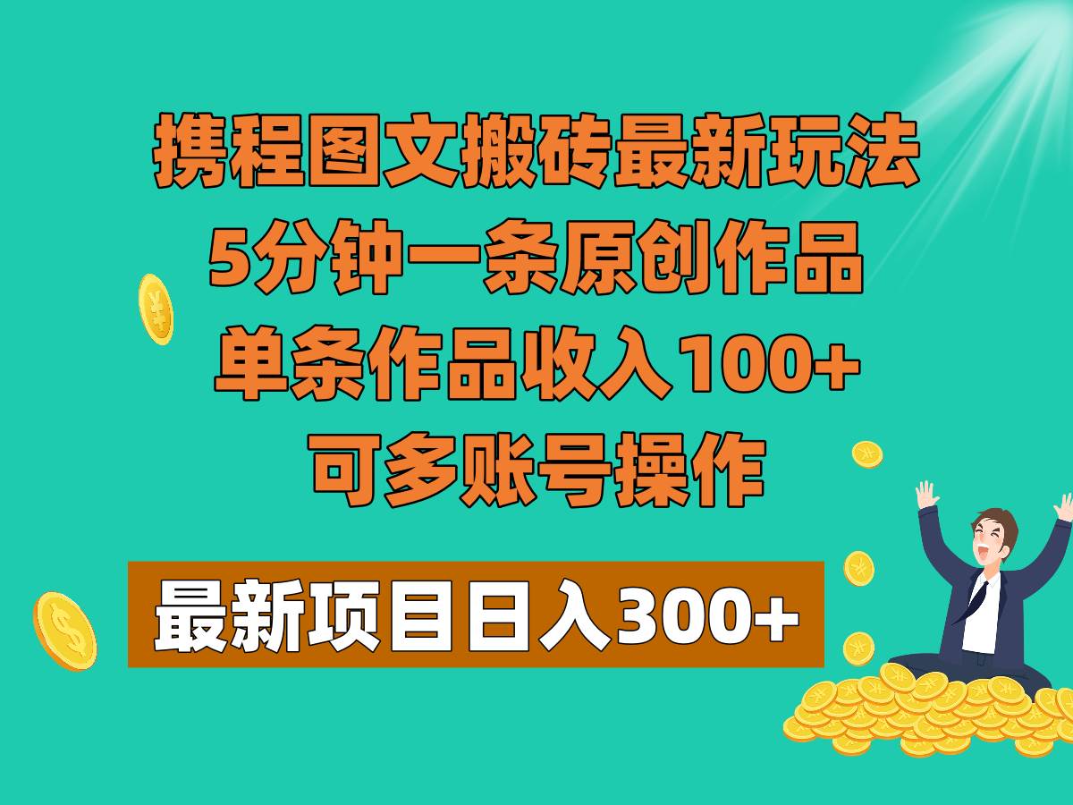 携程图文搬砖最新玩法，5分钟一条原创作品，单条作品收入100+，可多账号操作-千寻创业网