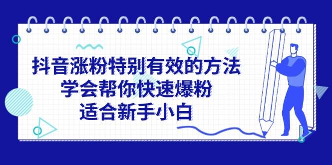 （11823期）抖音涨粉特别有效的方法，学会帮你快速爆粉，适合新手小白-千寻创业网
