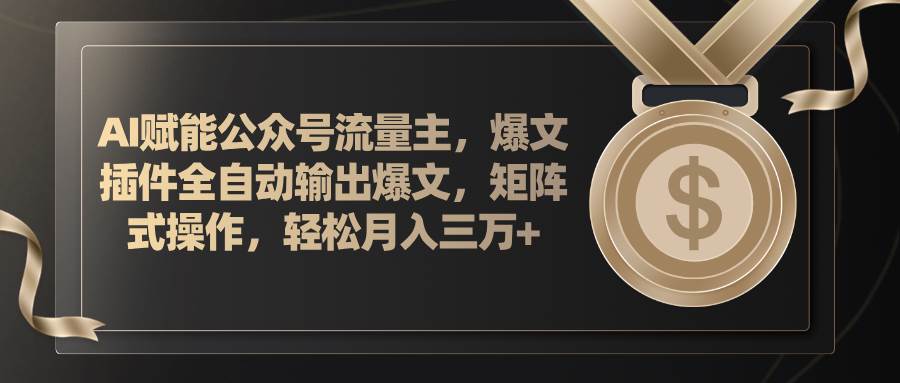 （11604期）AI赋能公众号流量主，插件输出爆文，矩阵式操作，轻松月入三万+-千寻创业网