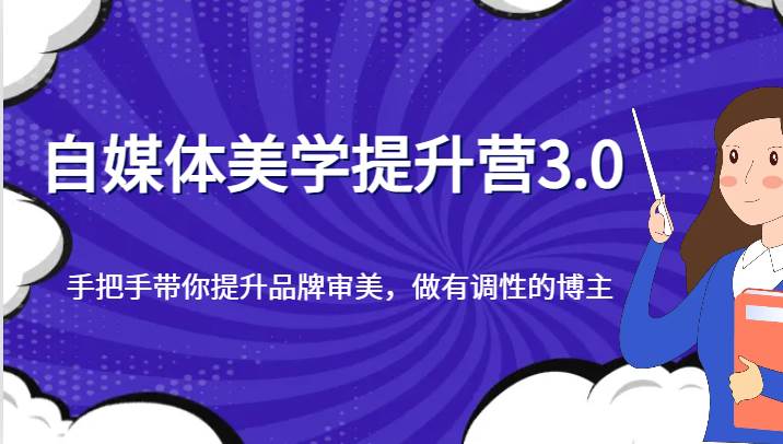 自媒体美学提升营3.0，手把手带你提升品牌审美，做有调性的博主-千寻创业网