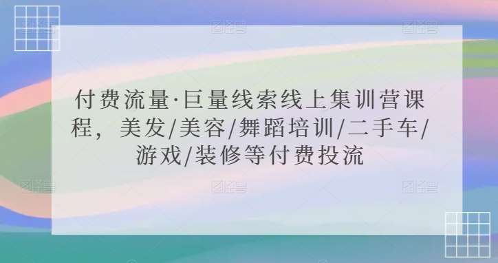 付费流量·巨量线索线上集训营课程，美发/美容/舞蹈培训/二手车/游戏/装修等付费投流-千寻创业网