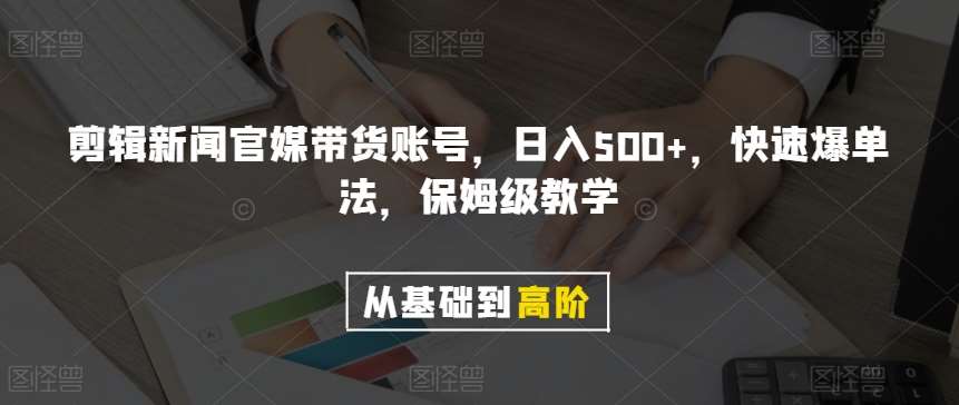 剪辑新闻官媒带货账号，日入500+，快速爆单法，保姆级教学【揭秘】-千寻创业网