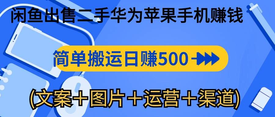 （10470期）闲鱼出售二手华为苹果手机赚钱，简单搬运 日赚500-1000(文案＋图片＋运…-千寻创业网