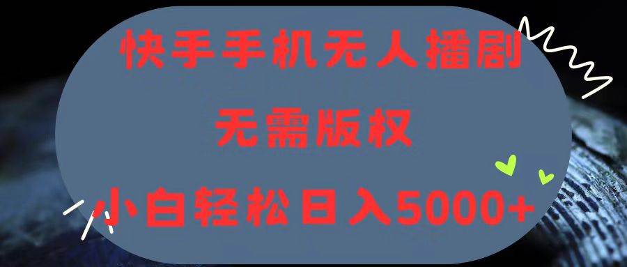 （11168期）快手手机无人播剧，无需硬改，轻松解决版权问题，小白轻松日入5000+-千寻创业网