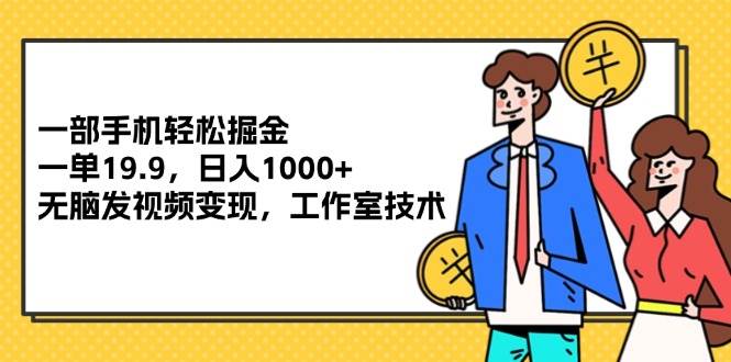 （12007期）一部手机轻松掘金，一单19.9，日入1000+,无脑发视频变现，工作室技术-千寻创业网
