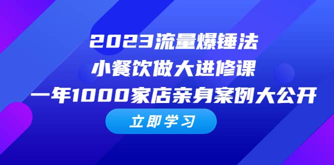 2023流量 爆锤法，小餐饮做大进修课，一年1000家店亲身案例大公开-千寻创业网