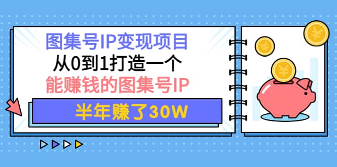 图集号IP变现项目：从0到1打造一个能赚钱的图集号IP-千寻创业网